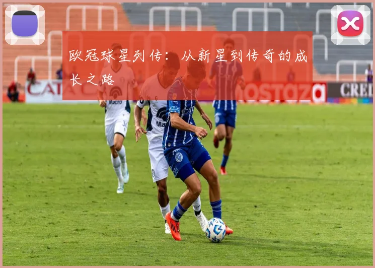 欧冠球星列传：从新星到传奇的成长之路