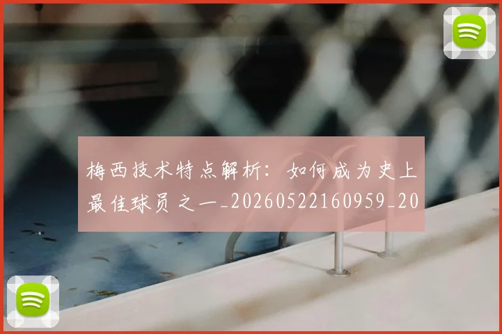 梅西技术特点解析：如何成为史上最佳球员之一_20260522160959_20260609222215
