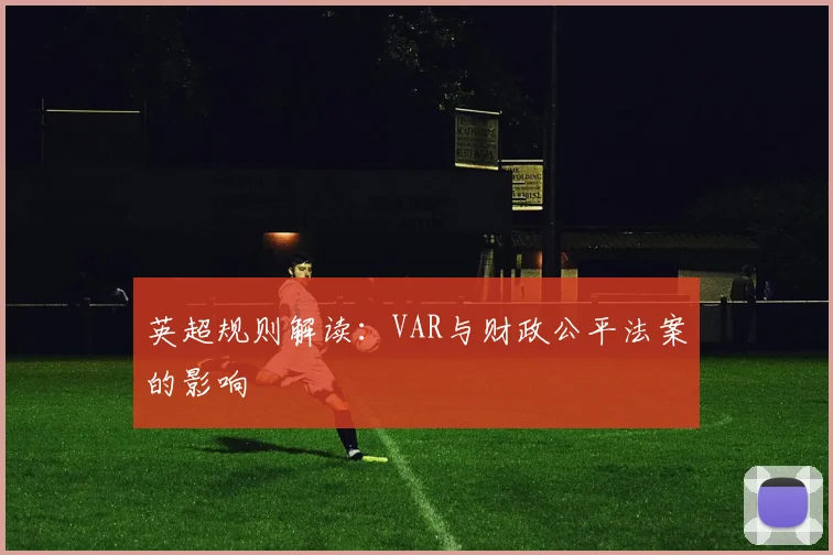 英超规则解读:VAR与财政公平法案的影响