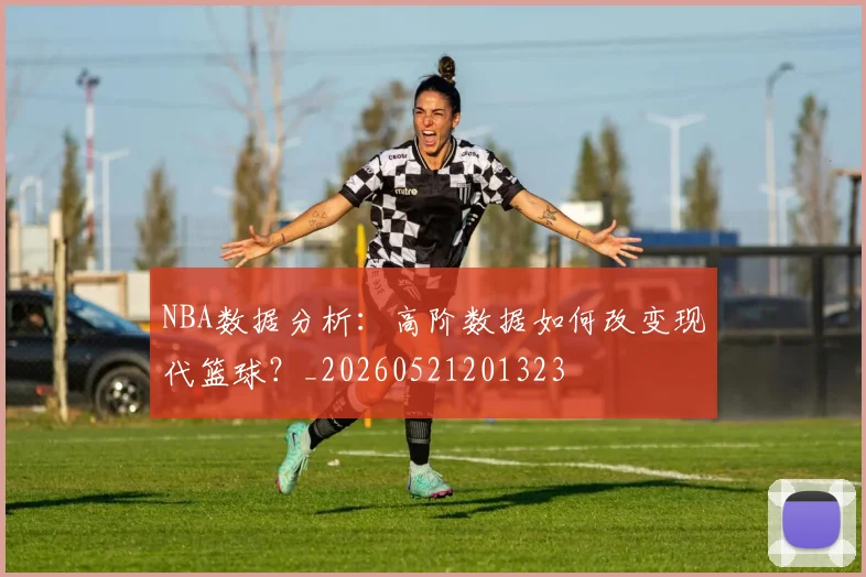 NBA数据分析:高阶数据如何改变现代篮球?_20260521201323