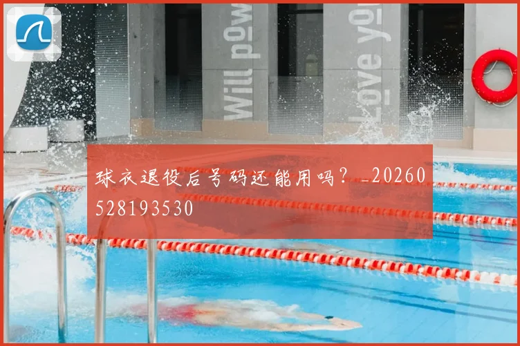 球衣退役后号码还能用吗？_20260528193530