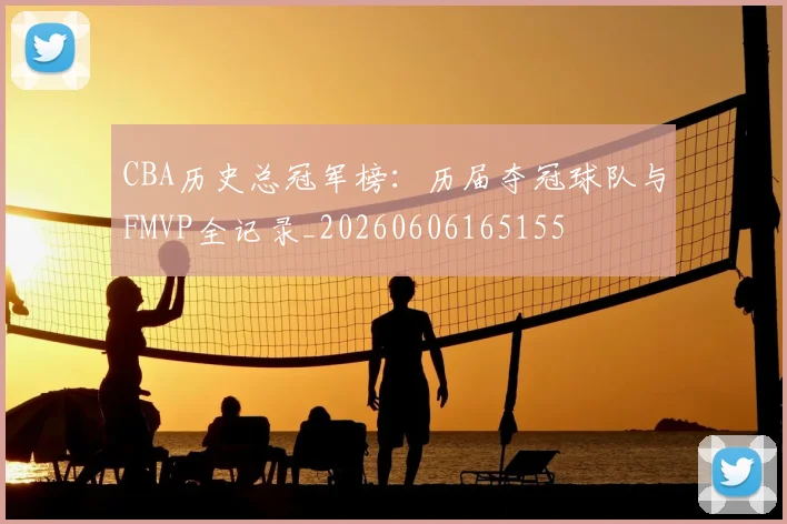 CBA历史总冠军榜:历届夺冠球队与FMVP全记录_20260606165155