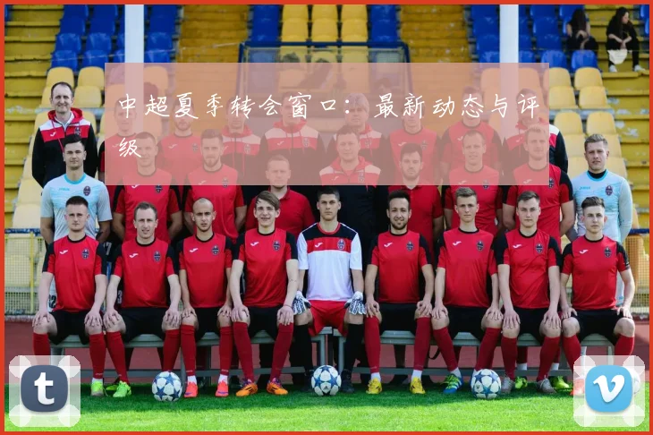 中超夏季转会窗口:最新动态与评级