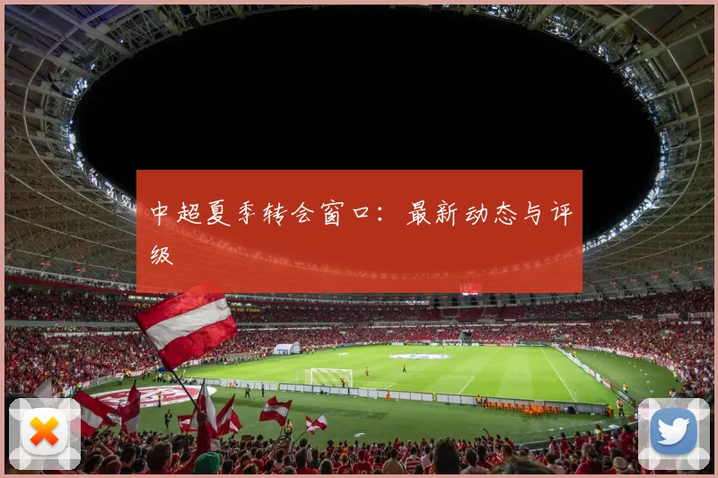 中超夏季转会窗口：最新动态与评级