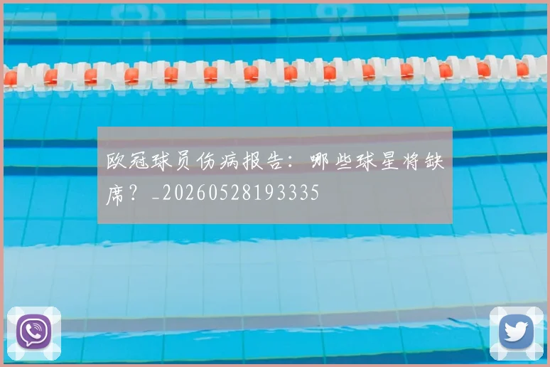 欧冠球员伤病报告：哪些球星将缺席？_20260528193335