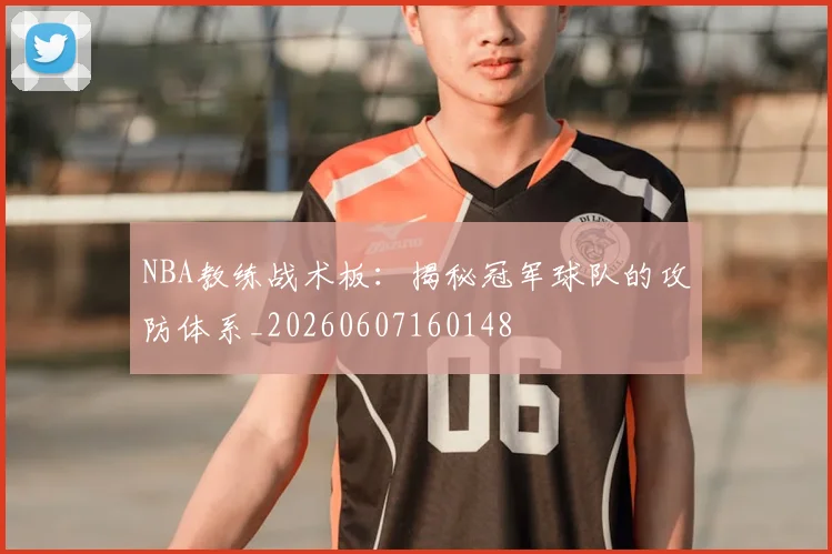 NBA教练战术板:揭秘冠军球队的攻防体系_20260607160148