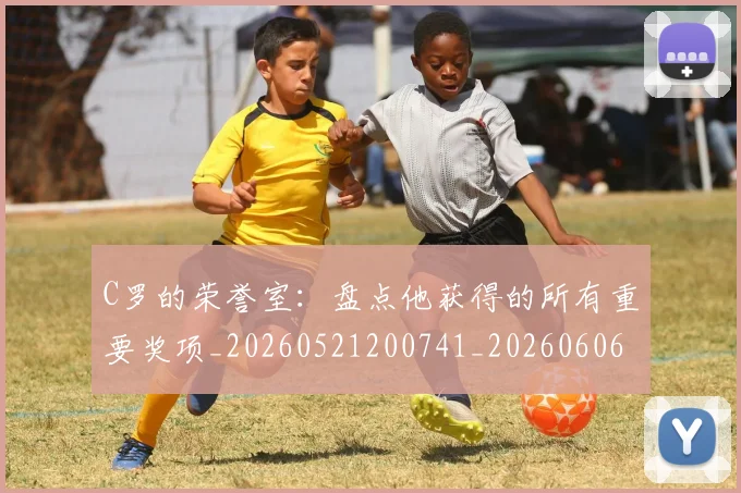 C罗的荣誉室:盘点他获得的所有重要奖项_20260521200741_20260606165436