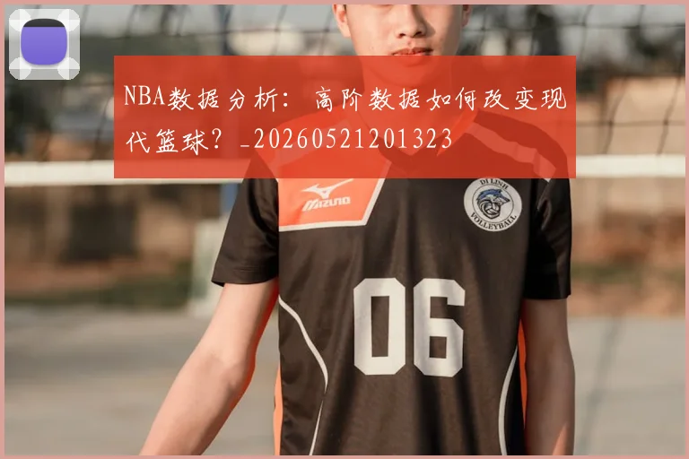 NBA数据分析:高阶数据如何改变现代篮球?_20260521201323