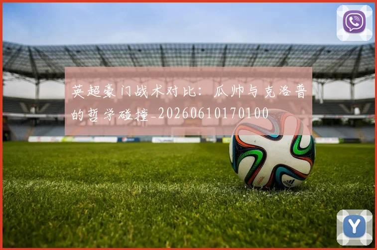 英超豪门战术对比:瓜帅与克洛普的哲学碰撞_20260610170100
