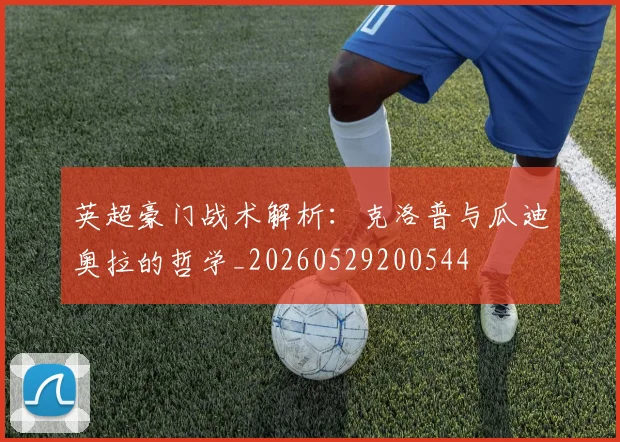 英超豪门战术解析:克洛普与瓜迪奥拉的哲学_20260529200544