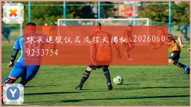 球衣退役仪式流程大揭秘_20260609233754