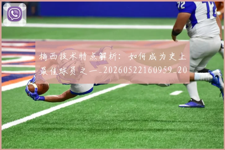 梅西技术特点解析：如何成为史上最佳球员之一_20260522160959_20260609222215